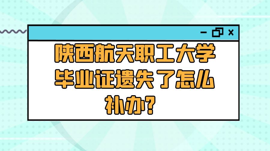 陕西航天职工大学毕业证遗失了怎么补办？