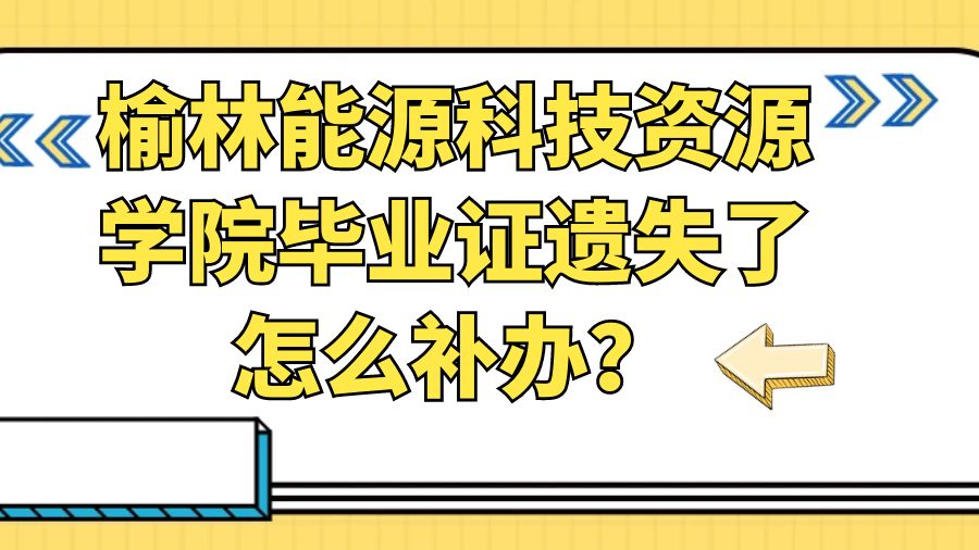 榆林能源科技资源学院毕业证遗失了怎么补办？