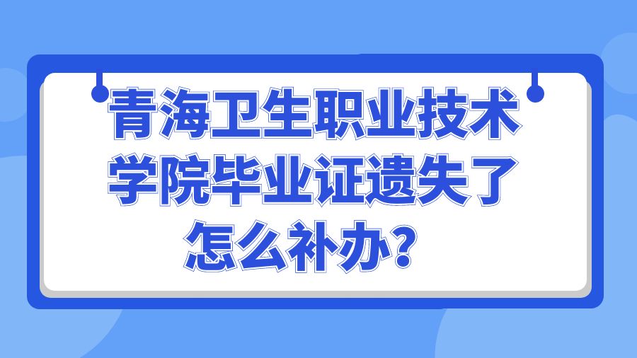 青海卫生职业技术学院毕业证遗失了怎么补办？