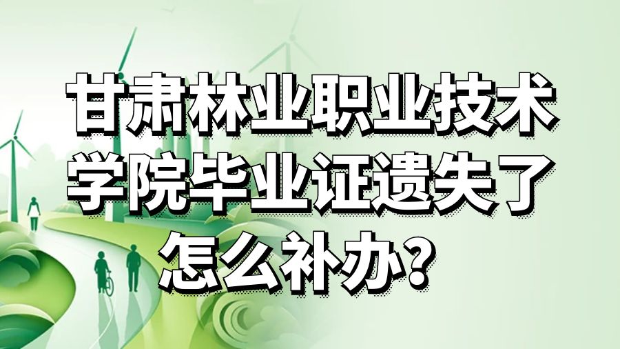 甘肃林业职业技术学院毕业证遗失了怎么补办？