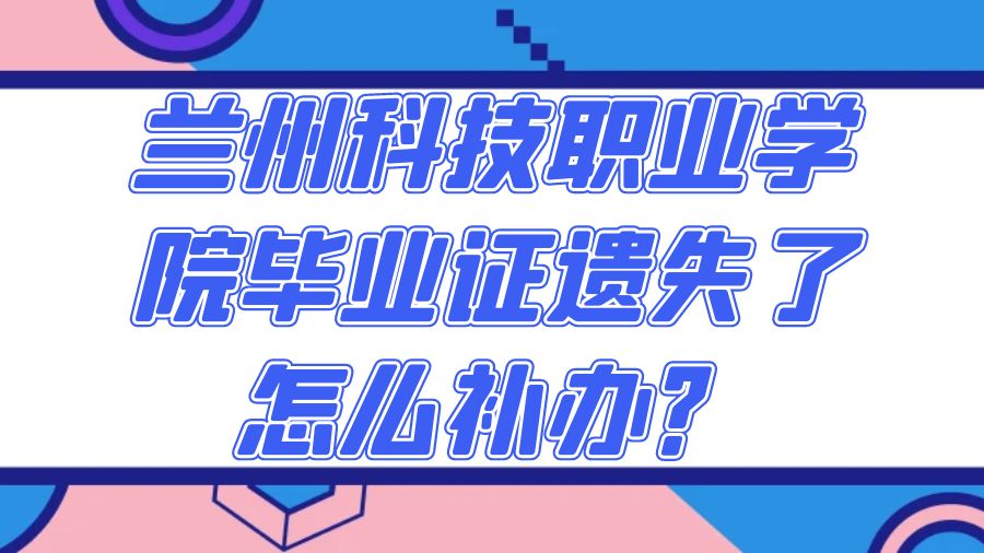 兰州科技职业学院毕业证遗失了怎么补办？