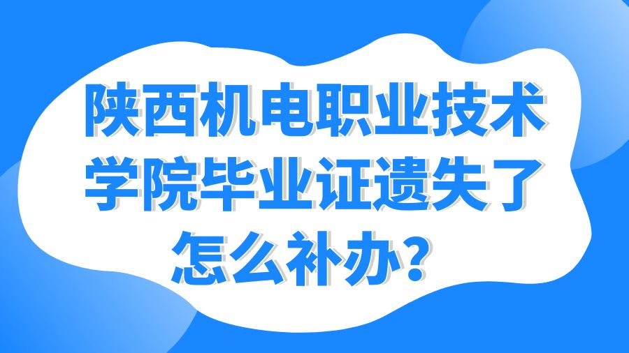 陕西机电职业技术学院毕业证遗失了怎么补办？