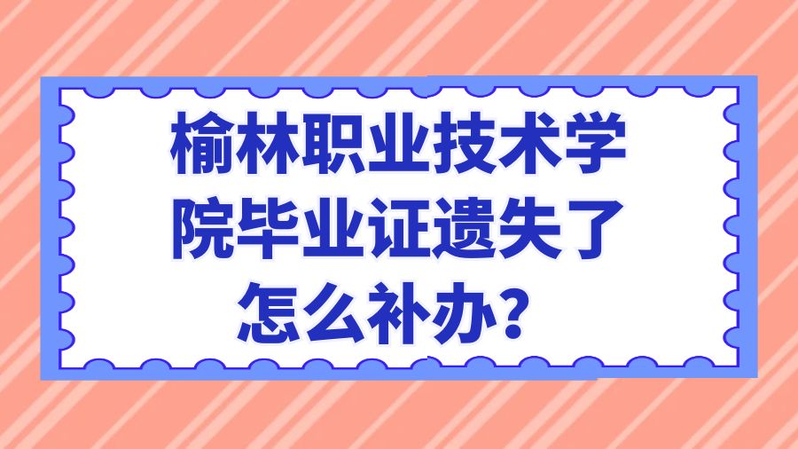 榆林职业技术学院毕业证遗失了怎么补办？