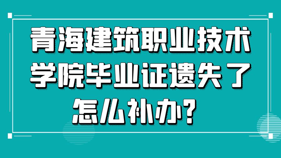 青海建筑职业技术学院毕业证遗失了怎么补办？