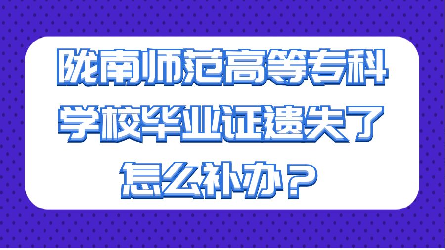 陇南师范高等专科学校毕业证遗失了怎么补办？