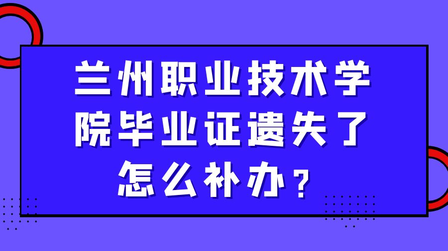 兰州职业技术学院毕业证遗失了怎么补办？