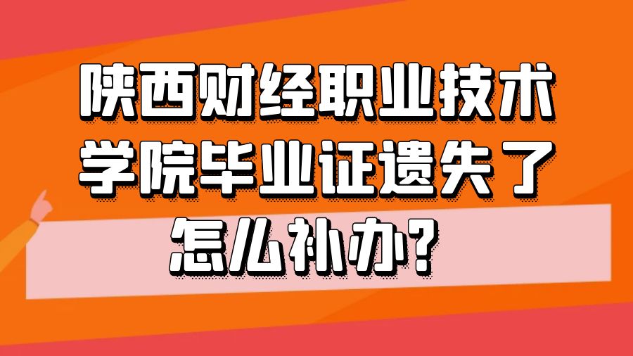 陕西财经职业技术学院毕业证遗失了怎么补办？