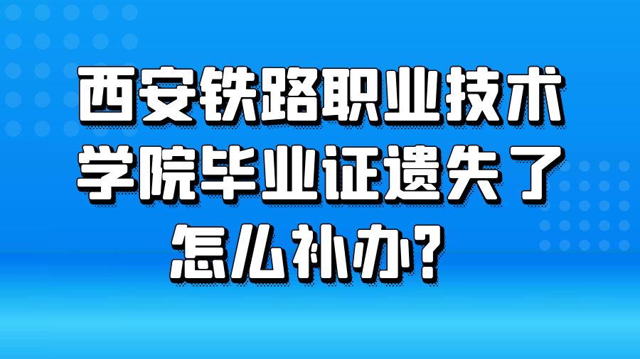 西安铁路职业技术学院毕业证遗失了怎么补办？