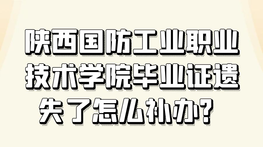 陕西国防工业职业技术学院毕业证遗失了怎么补办？