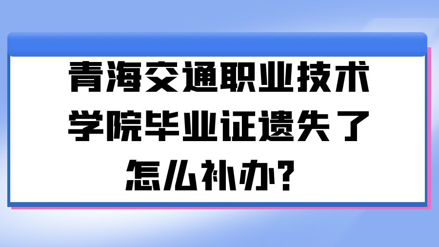 青海交通职业技术学院毕业证遗失了怎么补办？