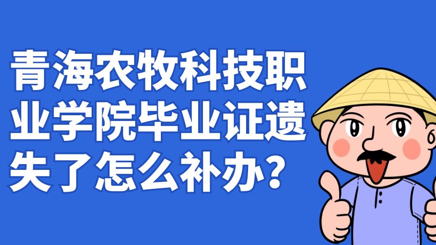 青海农牧科技职业学院毕业证遗失了怎么补办？