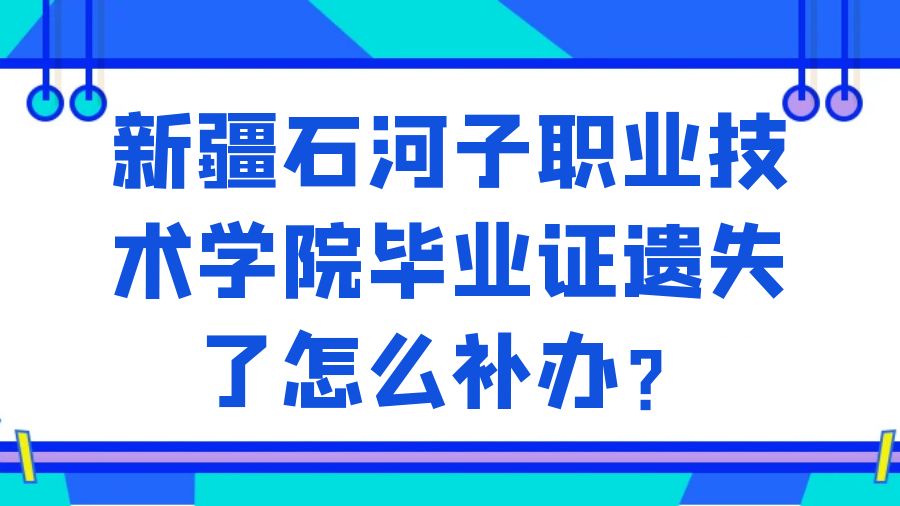 新疆石河子职业技术学院毕业证遗失了怎么补办？