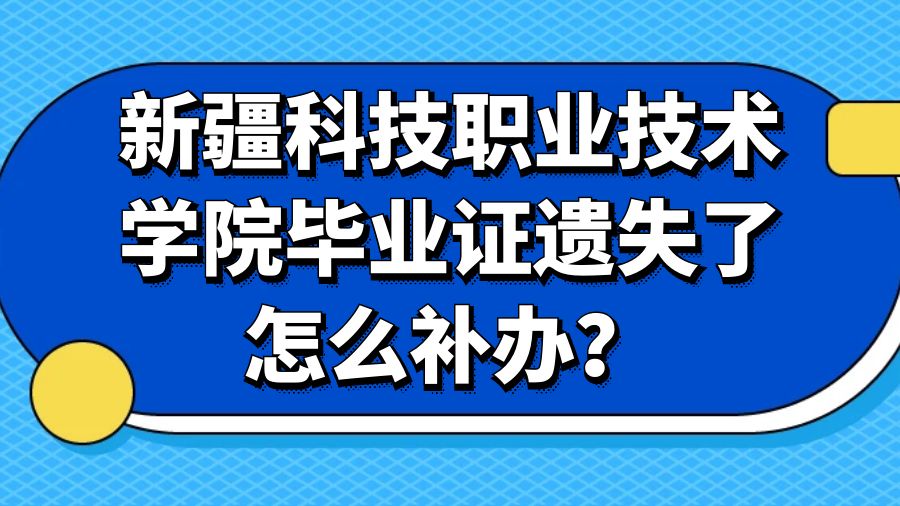 新疆科技职业技术学院毕业证遗失了怎么补办？