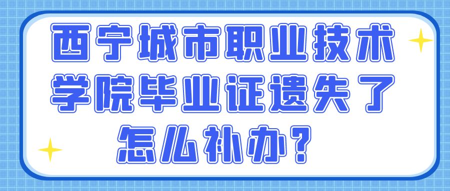 西宁城市职业技术学院毕业证遗失了怎么补办？