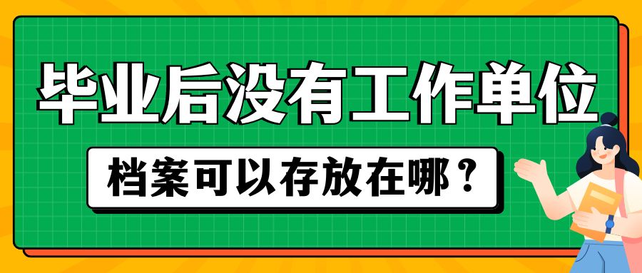 毕业后没有工作单位，档案可以存放在哪？