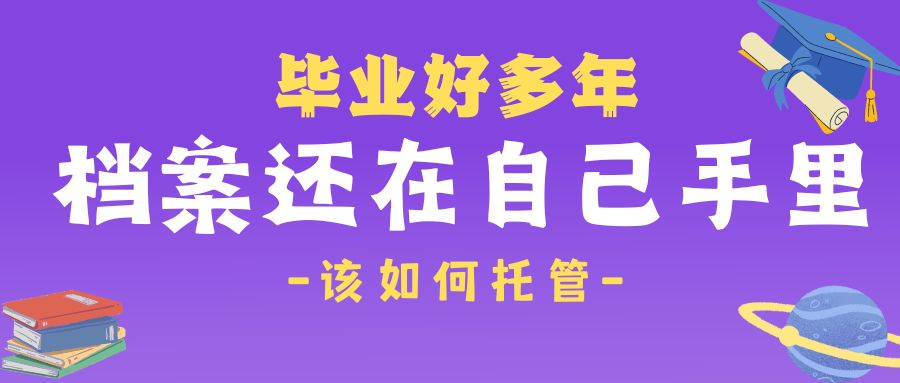 毕业好多年，档案还在自己手里，该如何托管？