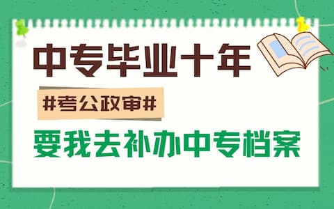 中专毕业十年，考公政审要我去补办中专档案怎么办？